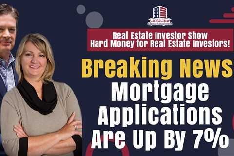 Breaking News! Mortgage Applications Are Up By 7% | Hard Money for Real Estate Investors