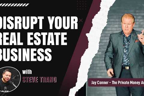 Disrupt Your Real Estate Business with Steve Trang & Jay Conner