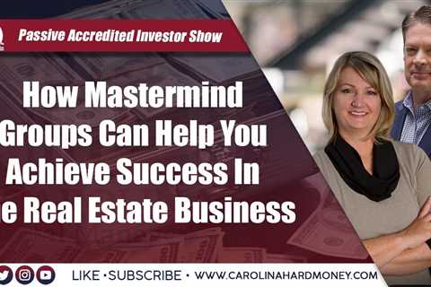 201 How Mastermind Groups Can Help You Achieve Success In The Real Estate Business