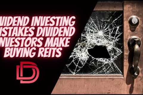 Dividend Investing Mistakes That Dividend Investors Make Investing in REITs for Dividend Income