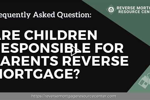 FAQ Are children responsible for parents reverse mortgage?