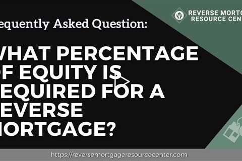 FAQ What percentage of equity is required for a reverse mortgage?