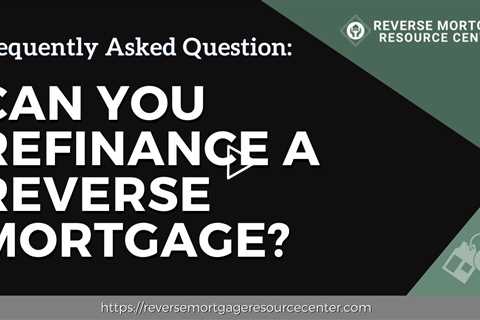 FAQ Can you refinance a reverse mortgage?