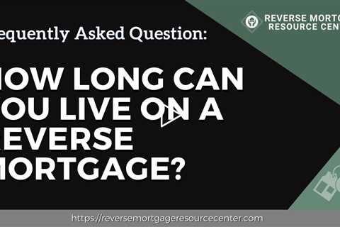 FAQ How long can you live on a reverse mortgage? | Reverse Mortgage Resource Center
