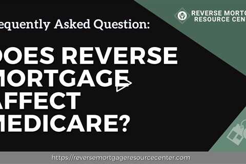 FAQ Does reverse mortgage affect Medicare? | Reverse Mortgage Resource Center