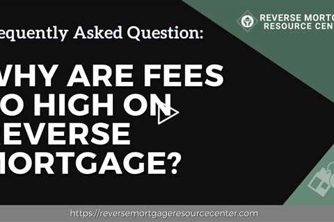 FAQ Why are fees so high on reverse mortgage? | Reverse Mortgage Resource Center