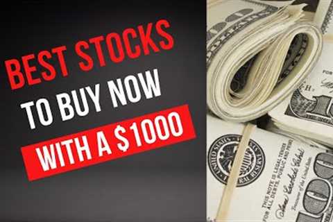 7 Best Stocks to Buy Now with $1,000 Dollars