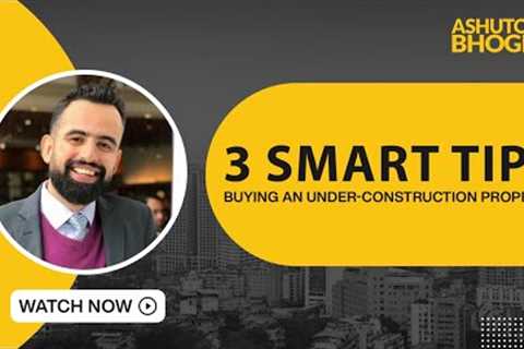 3 Smart Tips: Buying an Under-Construction Property
