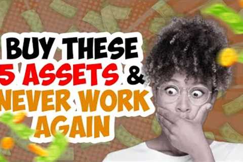 Buy These 5 Assets and NEVER WORK AGAIN