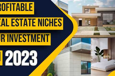 Unlocking Opportunities: Profitable Real Estate Niches for Smart 2023 Investments