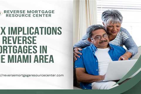 Tax Implications of Reverse Mortgages in the Miami Area