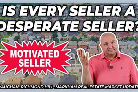 Is Every Seller A Desperate Seller? (York Region Real Estate Market Update)