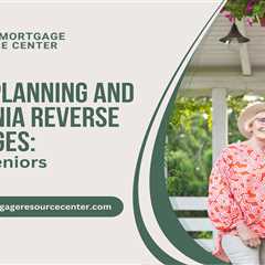 Estate Planning and California Reverse Mortgages: Tips for Seniors