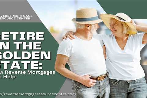 Retire in the Golden State: How Reverse Mortgages Can Help