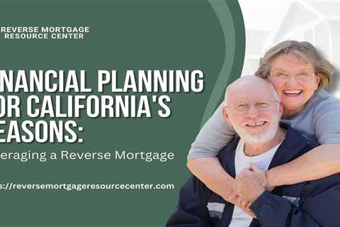 Financial Planning for California’s Seasons: Leveraging a Reverse Mortgage