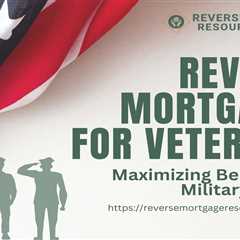 Reverse Mortgages for Veterans: Maximizing Benefits for Military Seniors