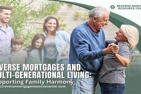 Reverse Mortgages and Multi-Generational Living: Supporting Family Harmony