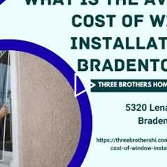 What is the average cost of window installation in Bradenton, FL?