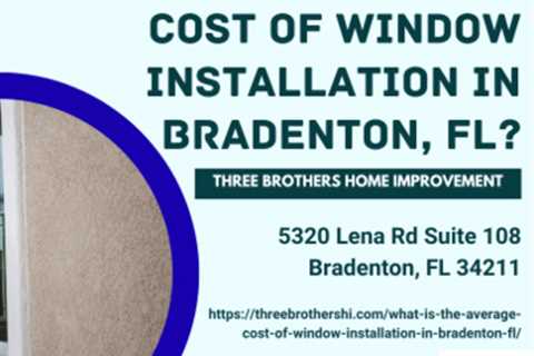 What is the average cost of window installation in Bradenton, FL? by Three Brothers Home Improvement