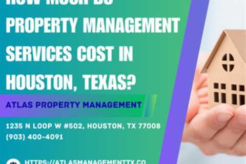How much do property management services cost in Houston, Texas? by Atlas Property Management
