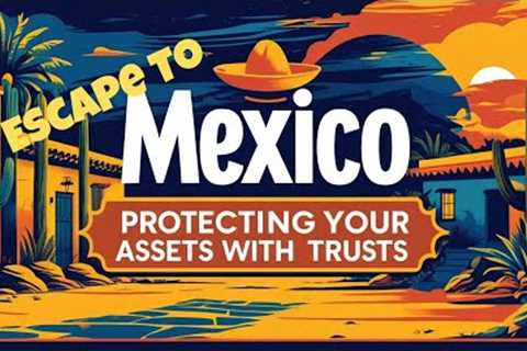 How Private Trusts Protect Wealth, Family, and Freedom in an Uncertain World - #EscapeToMexicoNow