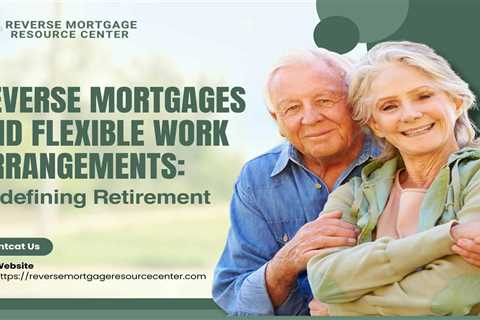 Reverse Mortgages and Flexible Work Arrangements: Redefining Retirement