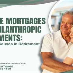 Reverse Mortgages and Philanthropic Investments: Supporting Causes in Retirement