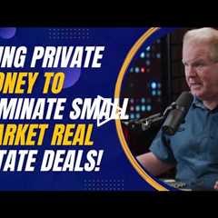 Using Private Money to Dominate Small Market Real Estate Deals