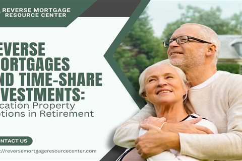 Reverse Mortgages and Time-Share Investments: Vacation Property Options in Retirement