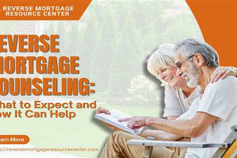 Reverse Mortgage Counseling: What to Expect and How It Can Help