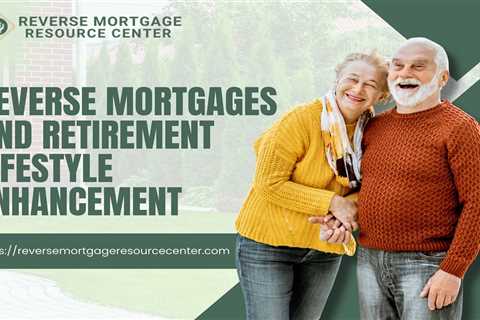Reverse Mortgages and Retirement Lifestyle Enhancement