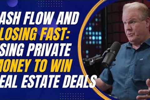 Cash Flow and Closing Fast: Using Private Money to Win Real Estate Deals