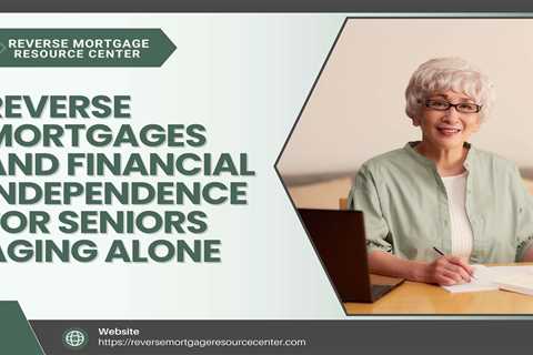 Reverse Mortgages and Financial Independence for Seniors Aging Alone