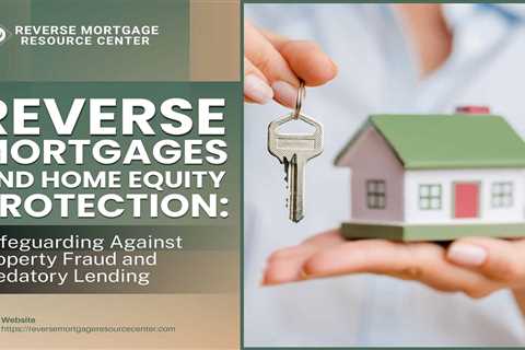 Reverse Mortgages and Home Equity Protection: Safeguarding Against Property Fraud and Predatory..