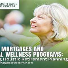 Reverse Mortgages and Financial Wellness Programs: Promoting Holistic Retirement Planning