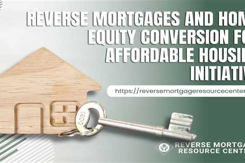 Reverse Mortgages and Home Equity Conversion for Affordable Housing Initiatives