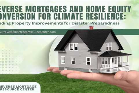 Reverse Mortgages and Home Equity Conversion for Climate Resilience: Funding Property Improvements..